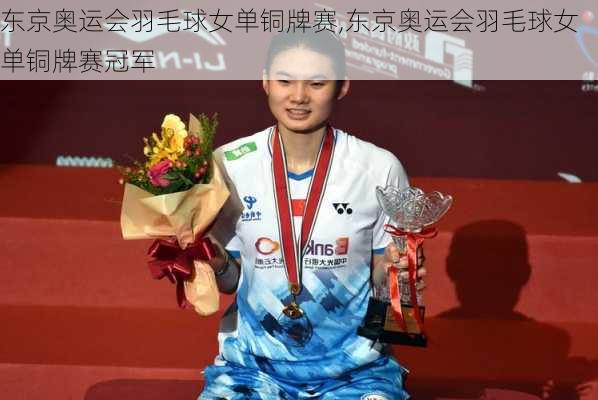 东京奥运会羽毛球女单铜牌赛,东京奥运会羽毛球女单铜牌赛冠军