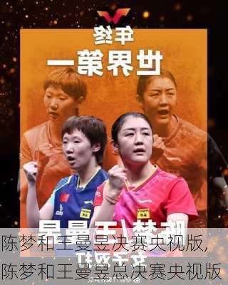 陈梦和王曼昱决赛央视版,陈梦和王曼昱总决赛央视版