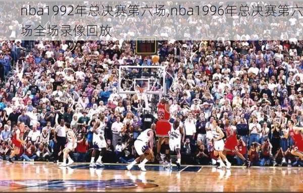 nba1992年总决赛第六场,nba1996年总决赛第六场全场录像回放
