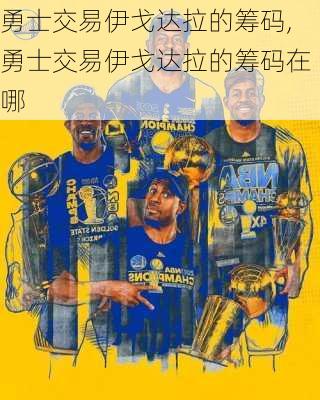 勇士交易伊戈达拉的筹码,勇士交易伊戈达拉的筹码在哪