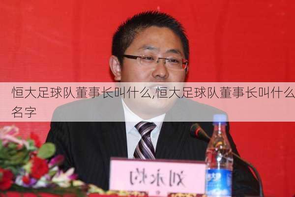 恒大足球队董事长叫什么,恒大足球队董事长叫什么名字