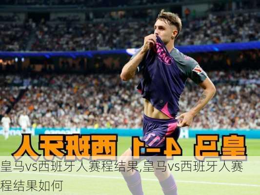 皇马vs西班牙人赛程结果,皇马vs西班牙人赛程结果如何