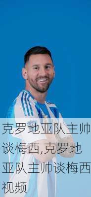 克罗地亚队主帅谈梅西,克罗地亚队主帅谈梅西视频