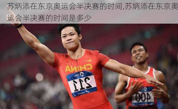 苏炳添在东京奥运会半决赛的时间,苏炳添在东京奥运会半决赛的时间是多少