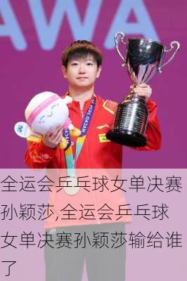 全运会乒乓球女单决赛孙颖莎,全运会乒乓球女单决赛孙颖莎输给谁了