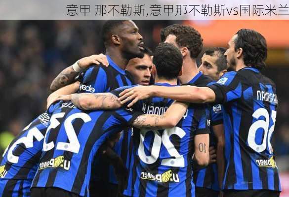 意甲 那不勒斯,意甲那不勒斯vs国际米兰