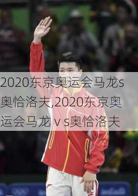 2020东京奥运会马龙s奥恰洛夫,2020东京奥运会马龙ⅴs奥恰洛夫