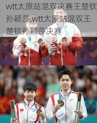 wtt太原站混双决赛王楚钦孙颖莎,wtt太原站混双王楚钦孙颖莎决赛