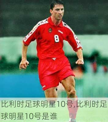 比利时足球明星10号,比利时足球明星10号是谁