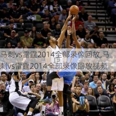 马刺vs雷霆2014全部录像回放,马刺vs雷霆2014全部录像回放视频