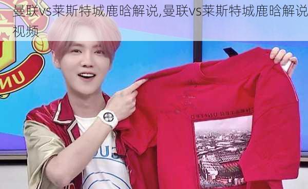 曼联vs莱斯特城鹿晗解说,曼联vs莱斯特城鹿晗解说视频
