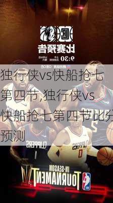 独行侠vs快船抢七第四节,独行侠vs快船抢七第四节比分预测