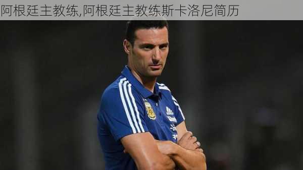 阿根廷主教练,阿根廷主教练斯卡洛尼简历