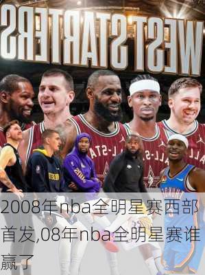 2008年nba全明星赛西部首发,08年nba全明星赛谁赢了