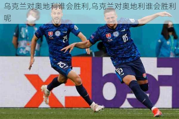 乌克兰对奥地利谁会胜利,乌克兰对奥地利谁会胜利呢