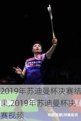 2019年苏迪曼杯决赛结果,2019年苏迪曼杯决赛视频