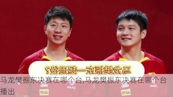 马龙樊振东决赛在哪个台,马龙樊振东决赛在哪个台播出