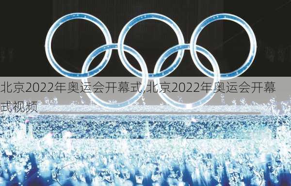 北京2022年奥运会开幕式,北京2022年奥运会开幕式视频