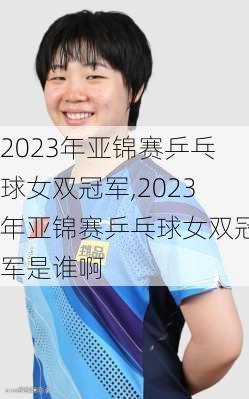 2023年亚锦赛乒乓球女双冠军,2023年亚锦赛乒乓球女双冠军是谁啊