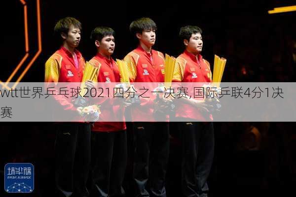 wtt世界乒乓球2021四分之一决赛,国际乒联4分1决赛