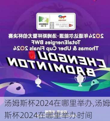 汤姆斯杯2024在哪里举办,汤姆斯杯2024在哪里举办时间