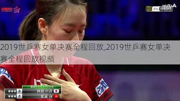 2019世乒赛女单决赛全程回放,2019世乒赛女单决赛全程回放视频