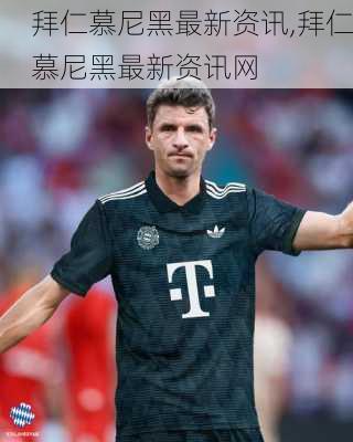拜仁慕尼黑最新资讯,拜仁慕尼黑最新资讯网