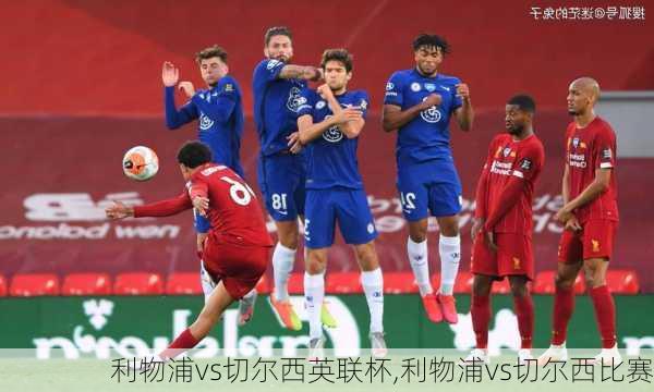 利物浦vs切尔西英联杯,利物浦vs切尔西比赛