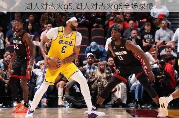 湖人对热火g5,湖人对热火g6全场录像