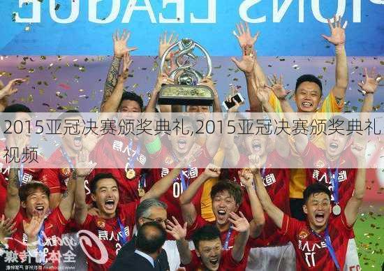 2015亚冠决赛颁奖典礼,2015亚冠决赛颁奖典礼视频