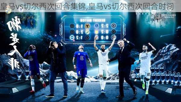 皇马vs切尔西次回合集锦,皇马vs切尔西次回合时间