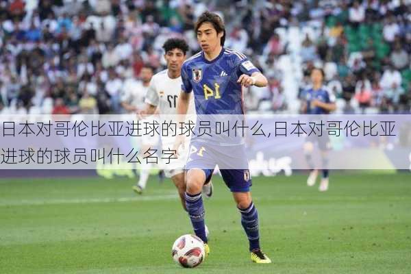 日本对哥伦比亚进球的球员叫什么,日本对哥伦比亚进球的球员叫什么名字