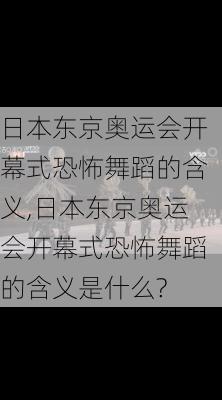 日本东京奥运会开幕式恐怖舞蹈的含义,日本东京奥运会开幕式恐怖舞蹈的含义是什么?