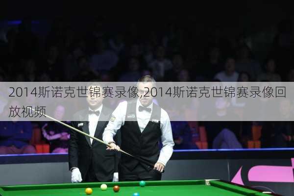 2014斯诺克世锦赛录像,2014斯诺克世锦赛录像回放视频