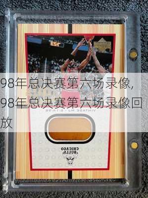 98年总决赛第六场录像,98年总决赛第六场录像回放