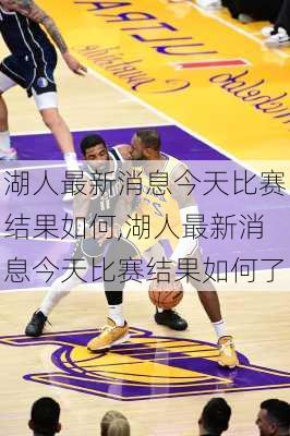 湖人最新消息今天比赛结果如何,湖人最新消息今天比赛结果如何了