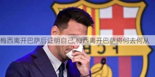 梅西离开巴萨后证明自己,梅西离开巴萨将何去何从