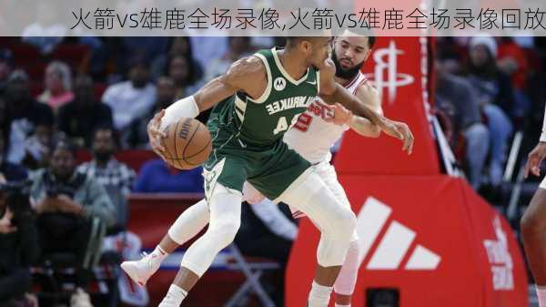 火箭vs雄鹿全场录像,火箭vs雄鹿全场录像回放
