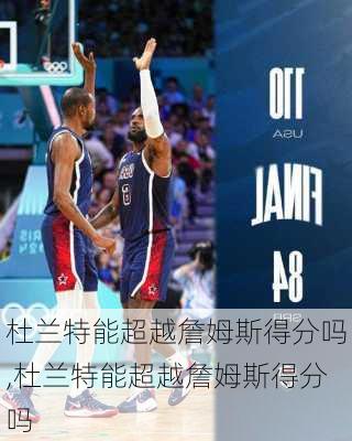 杜兰特能超越詹姆斯得分吗,杜兰特能超越詹姆斯得分吗