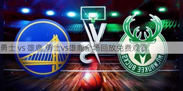 勇士 vs 雄鹿,勇士vs雄鹿全场回放免费观看