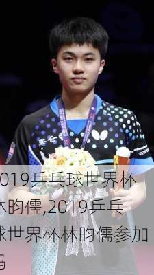 2019乒乓球世界杯林昀儒,2019乒乓球世界杯林昀儒参加了吗