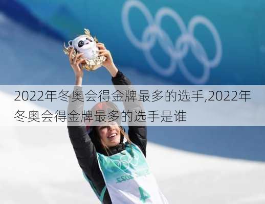 2022年冬奥会得金牌最多的选手,2022年冬奥会得金牌最多的选手是谁