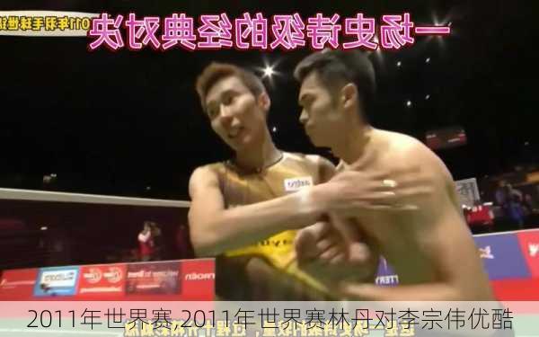 2011年世界赛,2011年世界赛林丹对李宗伟优酷