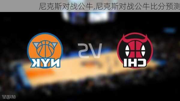 尼克斯对战公牛,尼克斯对战公牛比分预测
