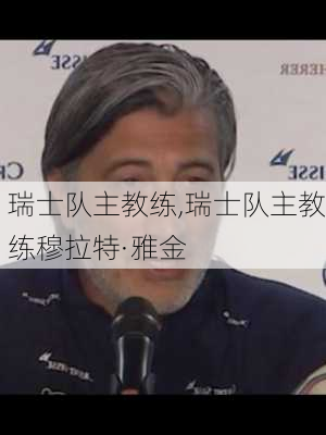 瑞士队主教练,瑞士队主教练穆拉特·雅金