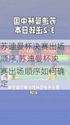 苏迪曼杯决赛出场顺序,苏迪曼杯决赛出场顺序如何确定