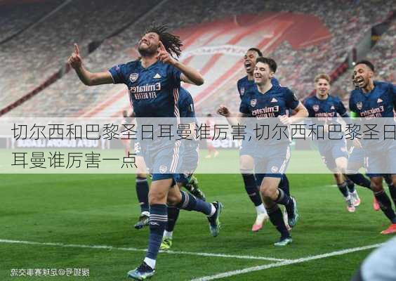 切尔西和巴黎圣日耳曼谁厉害,切尔西和巴黎圣日耳曼谁厉害一点