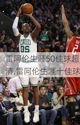 雷阿伦生涯50佳球超清,雷阿伦生涯十佳球