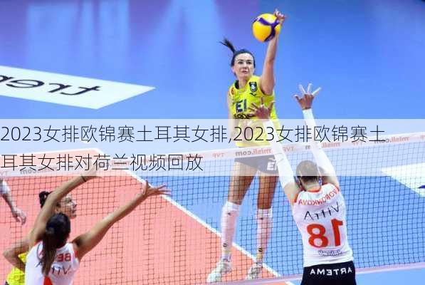 2023女排欧锦赛土耳其女排,2023女排欧锦赛土耳其女排对荷兰视频回放