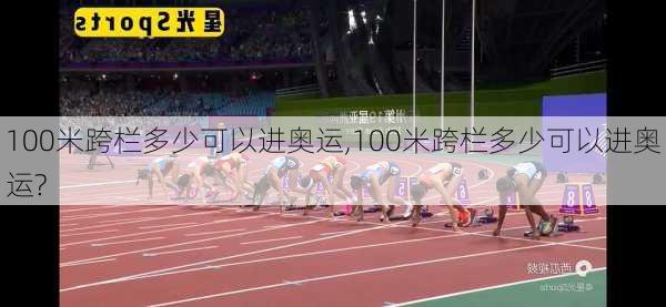 100米跨栏多少可以进奥运,100米跨栏多少可以进奥运?